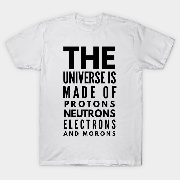 the universe is made of protons neutrons electrons and morons T-Shirt by GMAT